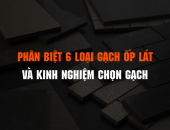 Phân biệt 6 loại gạch ốp lát và kinh nghiệm chọn gạch hoàn hảo của các chuyên gia xây dựng