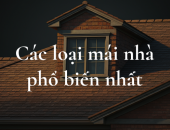 Tất tần tật các loại mái nhà phổ biến nhất Việt Nam